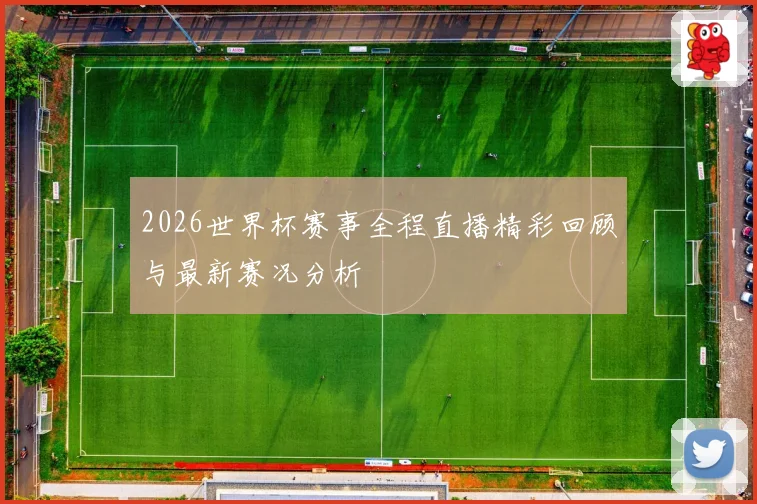 2026世界杯赛事全程直播精彩回顾与最新赛况分析
