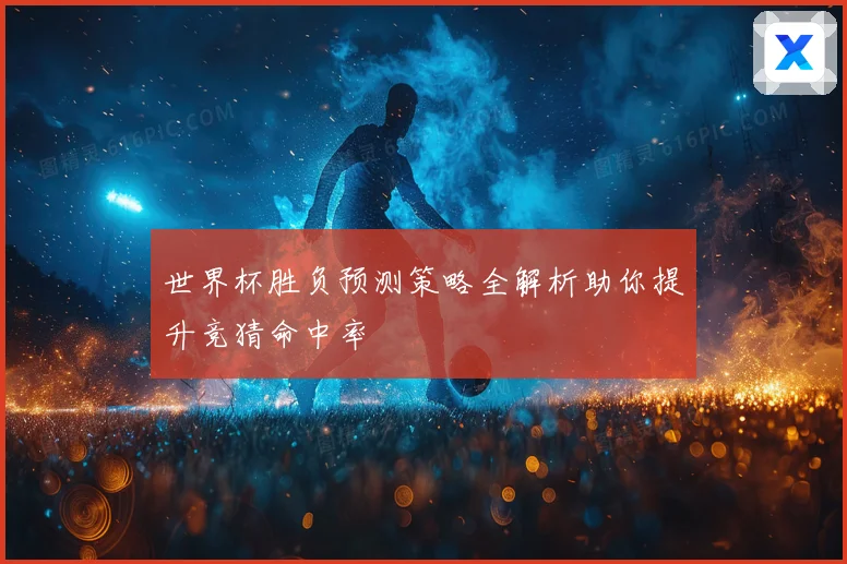 世界杯胜负预测策略全解析助你提升竞猜命中率