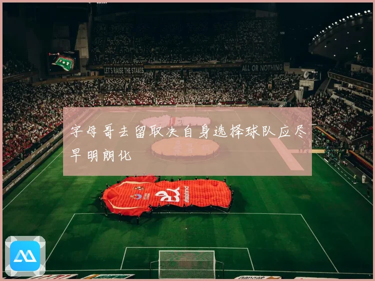 字母哥去留取决自身选择球队应尽早明朗化