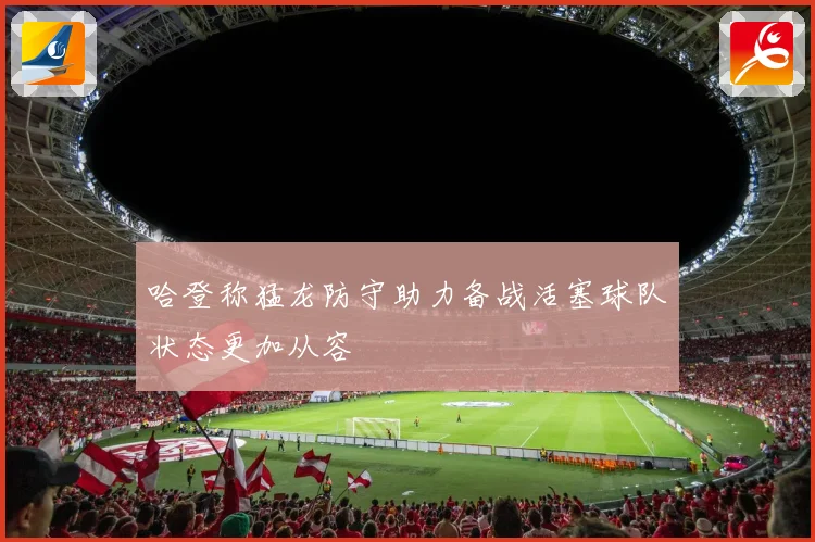 哈登称猛龙防守助力备战活塞球队状态更加从容