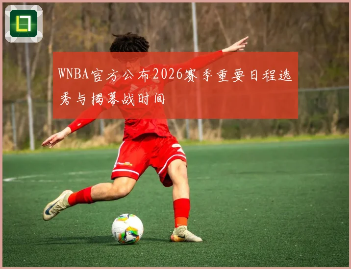 WNBA官方公布2026赛季重要日程选秀与揭幕战时间