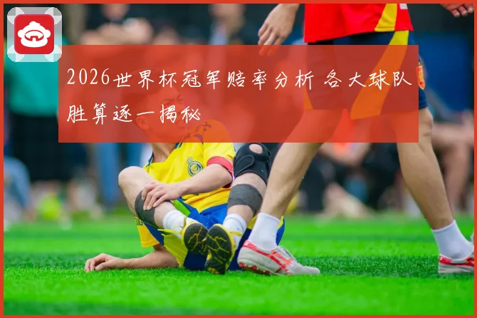 2026世界杯冠军赔率分析 各大球队胜算逐一揭秘